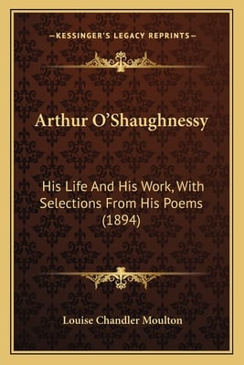 Arthur O'Shaughnessy: His Life And His Work, With Selections From His Poems (1894)