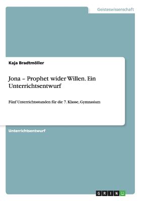 Jona - Prophet wider Willen. Ein Unterrichtsentwurf: Fünf Unterrichtsstunden für die 7. Klasse, Gymnasium