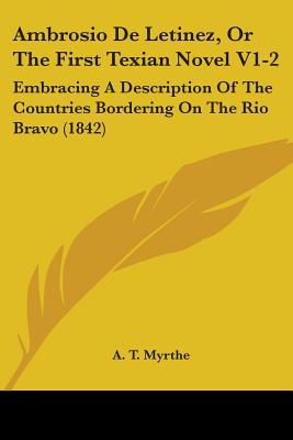 Ambrosio De Letinez, Or The First Texian Novel V1-2: Embracing A Description Of The Countries Bordering On The Rio Bravo (1842)