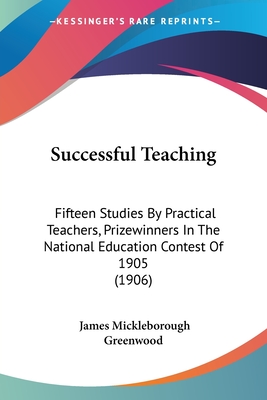 Successful Teaching: Fifteen Studies By Practical Teachers, Prizewinners In The National Education Contest Of 1905 (1906)