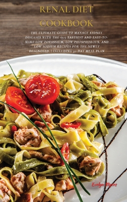 Renal Diet Cookbook: The Ultimate Guide To Manage Kidney Diseases With The +125 Tastiest and Easy-To-Make Low Potassium, Low Phosphorous, And Low Sodi