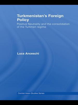 Turkmenistan's Foreign Policy: Positive Neutrality and the Consolidation of the Turkmen Regime
