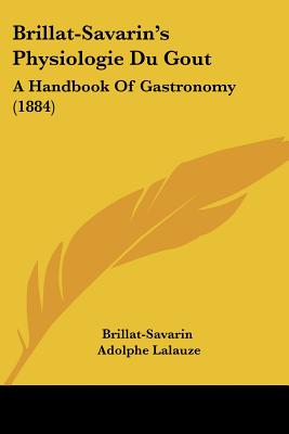 Brillat-Savarin's Physiologie Du Gout: A Handbook of Gastronomy (1884)