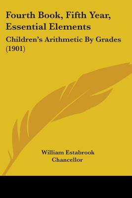 Fourth Book, Fifth Year, Essential Elements: Children's Arithmetic By Grades (1901)