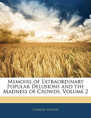 Memoirs of Extraordinary Popular Delusions and the Madness of Crowds, Volume 2