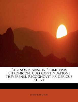 Reginonis Abbatis Prumiensis Chronicon, Cum Continuatione Treverensi. Recognovit Fridericus Kurze