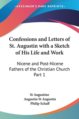 Confessions and Letters of St. Augustin with a Sketch of His Life and Work: Nicene and Post-Nicene Fathers of the Christian Church Part 1