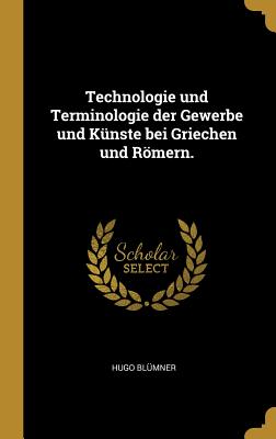 Technologie und Terminologie der Gewerbe und Künste bei Griechen und Römern.