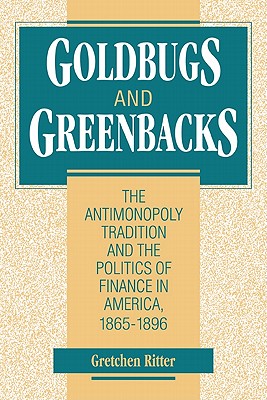 Goldbugs and Greenbacks: The Antimonopoly Tradition and the Politics of Finance in America, 18651896