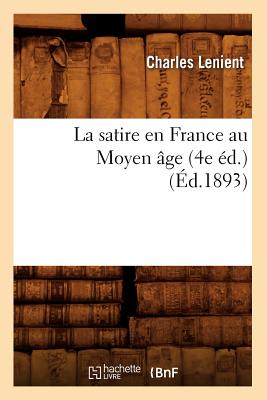 La Satire En France Au Moyen Âge (4e Éd.) (Éd.1893)