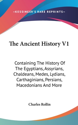 The Ancient History V1: Containing The History Of The Egyptians, Assyrians, Chaldeans, Medes, Lydians, Carthaginians, Persians, Macedonians And More