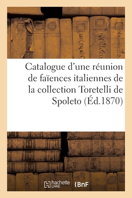 Catalogue d'Une Réunion de Faïences Italiennes de la Collection Toretelli de Spoleto