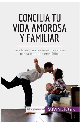 Concilia tu vida amorosa y familiar: Las claves para preservar la vida en pareja cuando tienes hijos