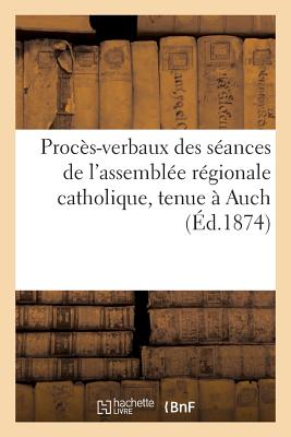 Procès-verbaux des séances de l'assemblée régionale catholique, tenue à Auch: , les 19, 20 et 21 octobre 1874