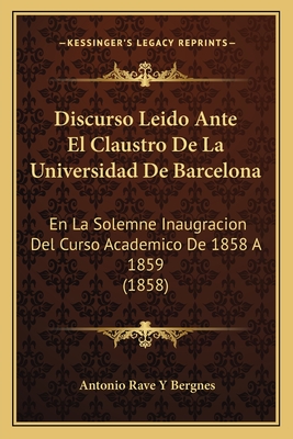 Discurso Leido Ante El Claustro De La Universidad De Barcelona: En La Solemne Inaugracion Del Curso Academico De 1858 A 1859 (1858)