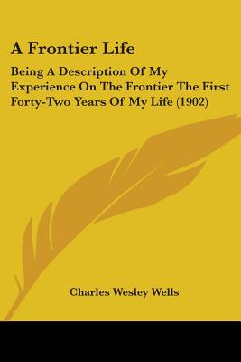 A Frontier Life: Being A Description Of My Experience On The Frontier The First Forty-Two Years Of My Life (1902)