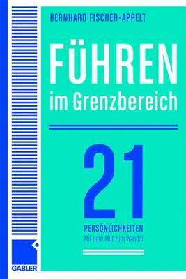 Führen Im Grenzbereich: 21 Persönlichkeiten Über Große Herausforderungen Und Den Mut Zum Wandel