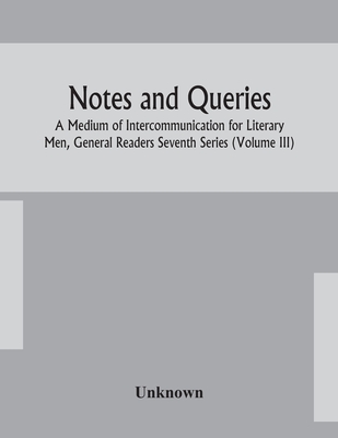 Notes And Queries; A Medium Of Intercommunication For Literary Men, General Readers Seventh Series (Volume Iii)