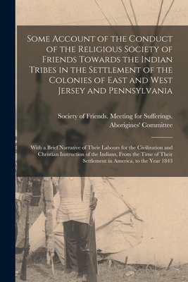 Some Account of the Conduct of the Religious Society of Friends Towards the Indian Tribes in the Settlement of the Colonies of East and West Jersey an
