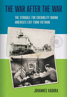 The War After the War: The Struggle for Credibility During America's Exit from Vietnam