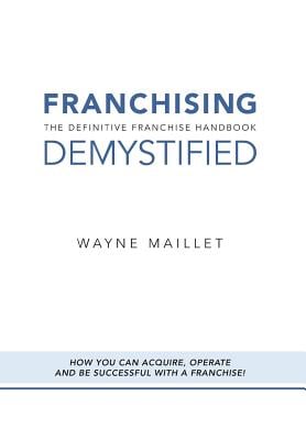 Franchising Demystified: The Definitive Franchise Handbook