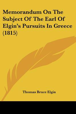 Memorandum On The Subject Of The Earl Of Elgin's Pursuits In Greece (1815)
