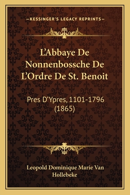 L'Abbaye De Nonnenbossche De L'Ordre De St. Benoit: Pres D'Ypres, 1101-1796 (1865)