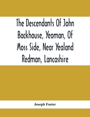 The Descendants Of John Backhouse, Yeoman, Of Moss Side, Near Yealand Redman, Lancashire
