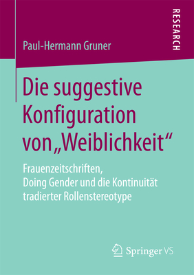 Die Suggestive Konfiguration Von "Weiblichkeit": Frauenzeitschriften, Doing Gender Und Die Kontinuität Tradierter Rollenstereotype