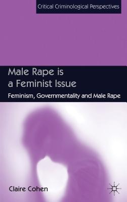 Male Rape Is a Feminist Issue: Feminism, Governmentality and Male Rape
