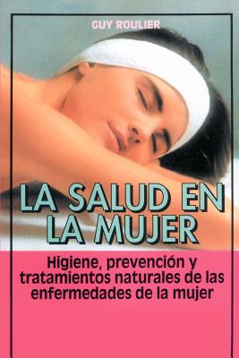 La Salud en la Mujer: Higiene, Prevencion y Tratamientos Naturales de las Enfermedades de la Mujer