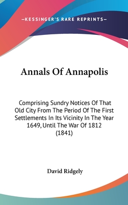 Annals Of Annapolis: Comprising Sundry Notices Of That Old City From The Period Of The First Settlements In Its Vicinity In The Year 1649,