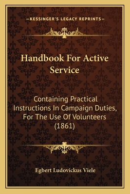 Handbook For Active Service: Containing Practical Instructions In Campaign Duties, For The Use Of Volunteers (1861)