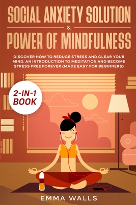 Social Anxiety Solution and Power of Mindfulness 2-in-1 Book: Discover How to Reduce Stress and Clear Your Mind. An Introduction to Meditation and Bec