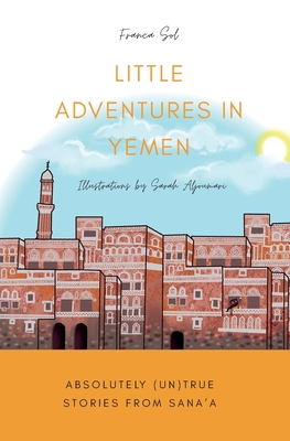 Little Adventures in Yemen: Absolutely (Un)True stories from Sana'a