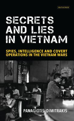 Secrets and Lies in Vietnam: Spies, Intelligence and Covert Operations in the Vietnam Wars