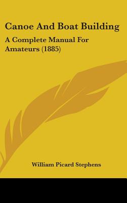 Canoe And Boat Building: A Complete Manual For Amateurs (1885)