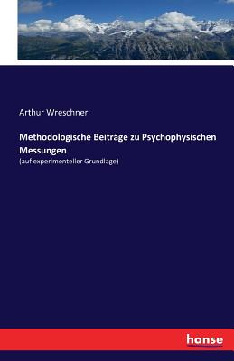 Methodologische Beiträge zu Psychophysischen Messungen: (auf experimenteller Grundlage)