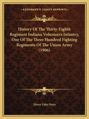 History Of The Thirty-Eighth Regiment Indiana Volunteers Infantry, One Of The Three Hundred Fighting Regiments Of The Union Army (1906)