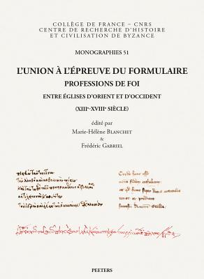 L'Union a l'Epreuve Du Formulaire: Professions de Foi Entre Eglises d'Orient Et d'Occident (Xiiie-Xviiie Siecle)