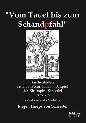 Vom Tadel bis zum Schandpfahl. Kirchenbußen im Elbe-Weserraum am Beispiel des Kirchspiels Scheeßel 1587 bis 1799 in einer kommentierten Aufarbeitung