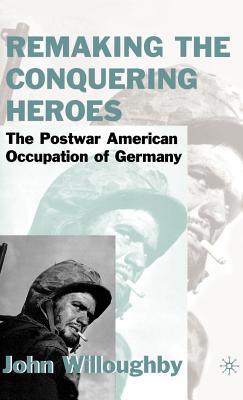 Remaking the Conquering Heroes: The Social and Geopolitical Impact of the Post-War American Occupation of Germany