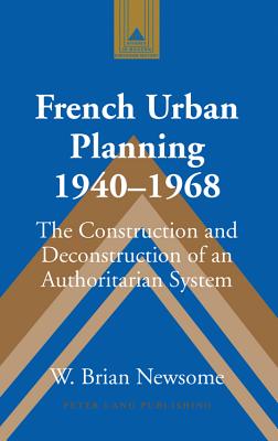 French Urban Planning, 1940-1968: The Construction and Deconstruction of an Authoritarian System
