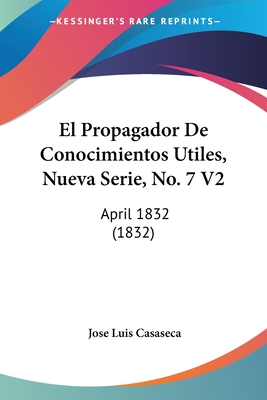 El Propagador De Conocimientos Utiles, Nueva Serie, No. 7 V2: April 1832 (1832)