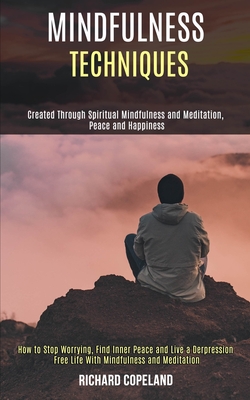 Mindfulness Techniques: Created Through Spiritual Mindfulness and Meditation, Peace and Happiness (How to Stop Worrying, Find Inner Peace and Live a D