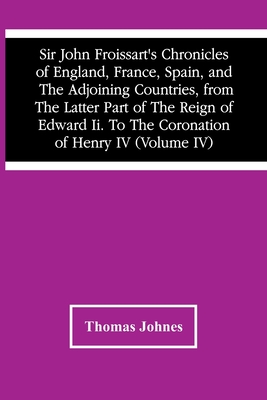 Sir John Froissart'S Chronicles Of England, France, Spain, And The Adjoining Countries, From The Latter Part Of The Reign Of Edward Ii. To The Coronat