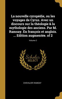 La nouvelle cyropédie, ou les voyages de Cyrus. Avec un discours sur la théologie & la mythologie des anciens. Par M. Ramsay. En françois et anglois.