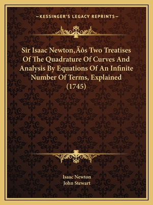 Sir Isaac Newton's Two Treatises Of The Quadrature Of Curves And Analysis By Equations Of An Infinite Number Of Terms, Explained (1745)