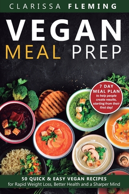 Vegan Meal Prep: 50 Quick and Easy Vegan Recipes for Rapid Weight Loss, Better Health, and a Sharper Mind (Get a 7 Day Meal Plean to help people creat