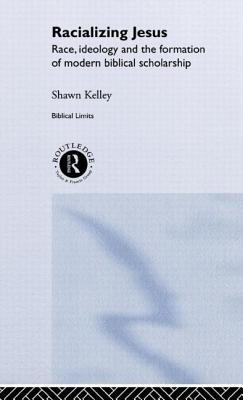 Racializing Jesus: Race, Ideology and the Formation of Modern Biblical Scholarship
